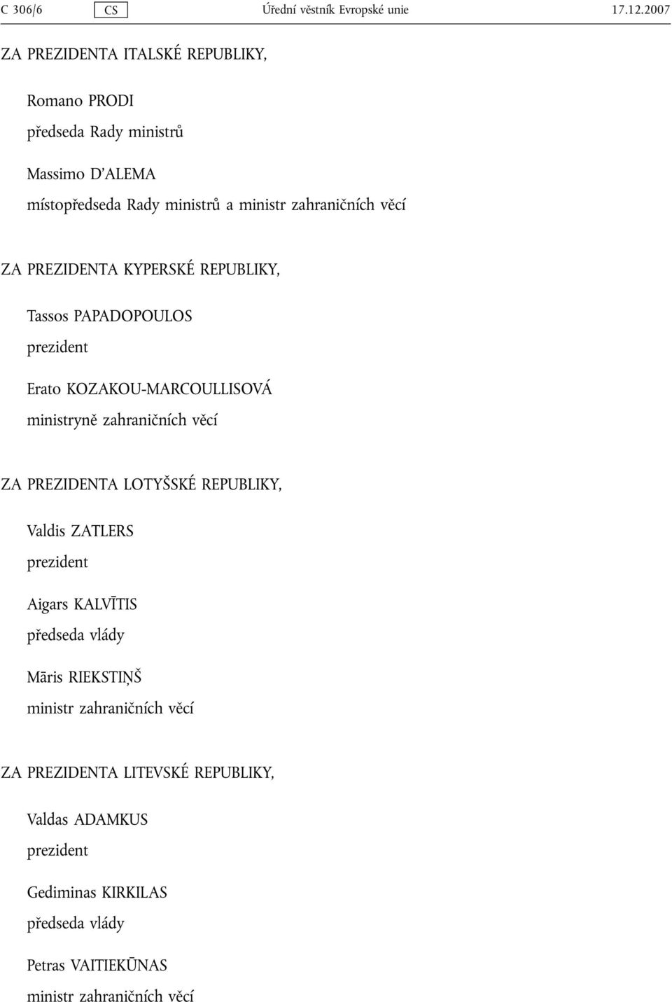 ZA PREZIDENTA KYPERSKÉ REPUBLIKY, Tassos PAPADOPOULOS prezident Erato KOZAKOU-MARCOULLISOVÁ ministryně zahraničních věcí ZA PREZIDENTA LOTYŠSKÉ