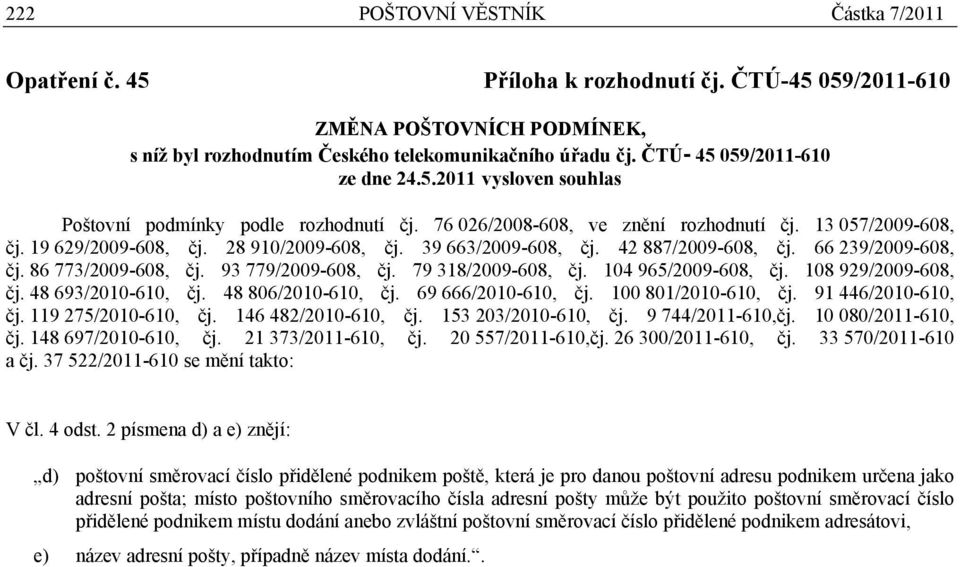 39 663/2009-608, čj. 42 887/2009-608, čj. 66 239/2009-608, čj. 86 773/2009-608, čj. 93 779/2009-608, čj. 79 318/2009-608, čj. 104 965/2009-608, čj. 108 929/2009-608, čj. 48 693/2010-610, čj.