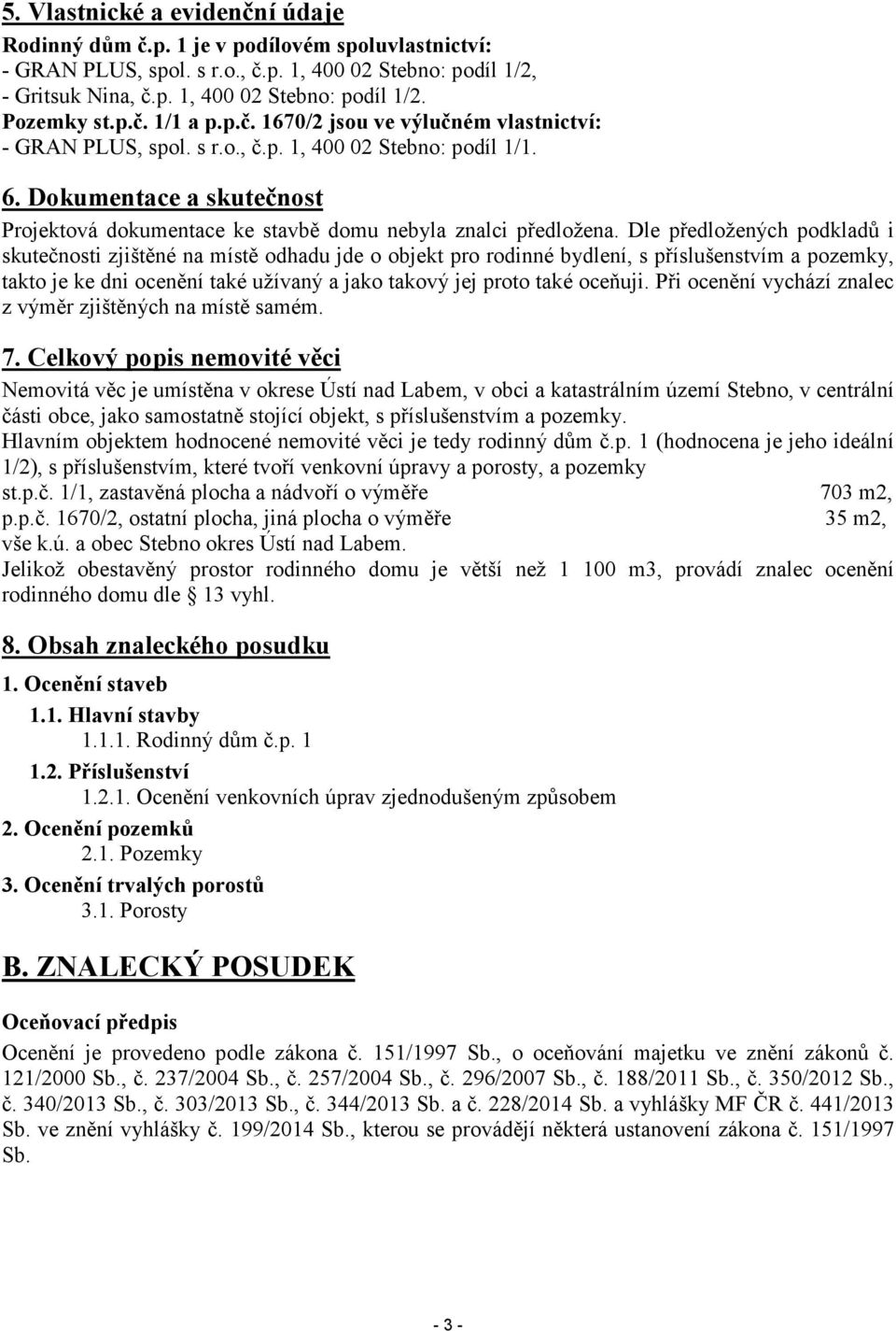 Dokumentace a skutečnost Projektová dokumentace ke stavbě domu nebyla znalci předložena.