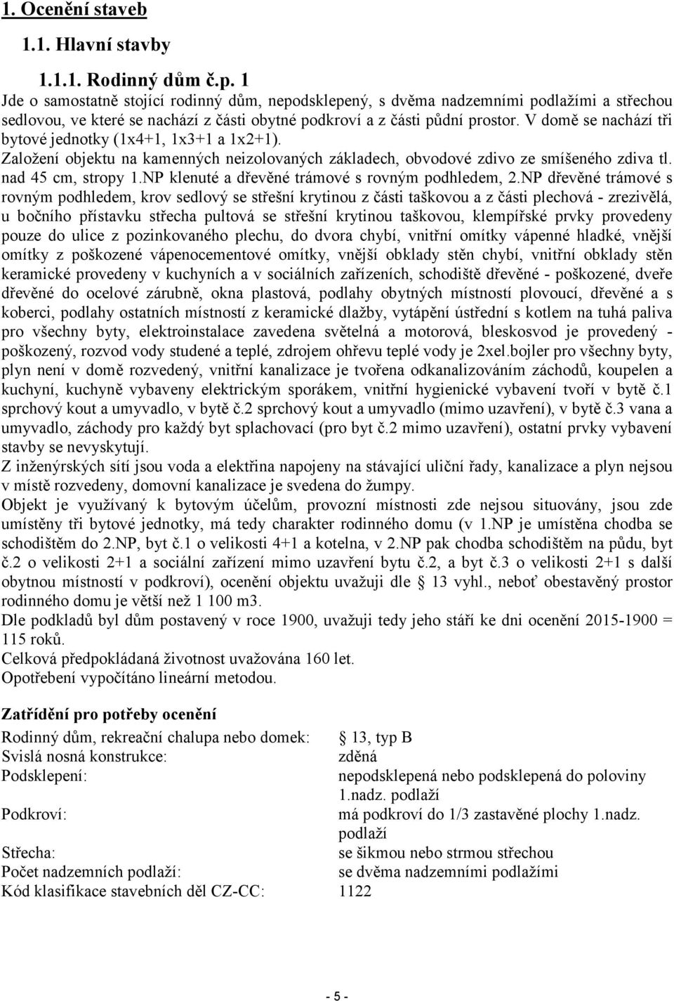 V domě se nachází tři bytové jednotky (1x4+1, 1x3+1 a 1x2+1). Založení objektu na kamenných neizolovaných základech, obvodové zdivo ze smíšeného zdiva tl. nad 45 cm, stropy 1.