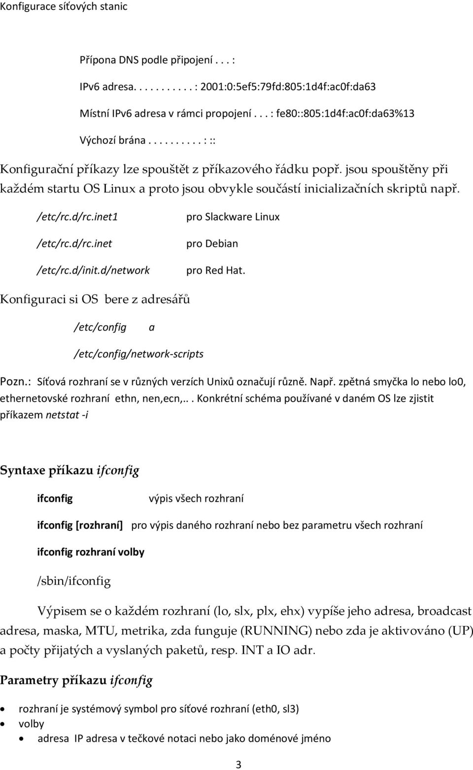 inet1 /etc/rc.d/rc.inet /etc/rc.d/init.d/network pro Slackware Linux pro Debian pro Red Hat. Konfiguraci si OS bere z adresářů /etc/config a /etc/config/network-scripts Pozn.
