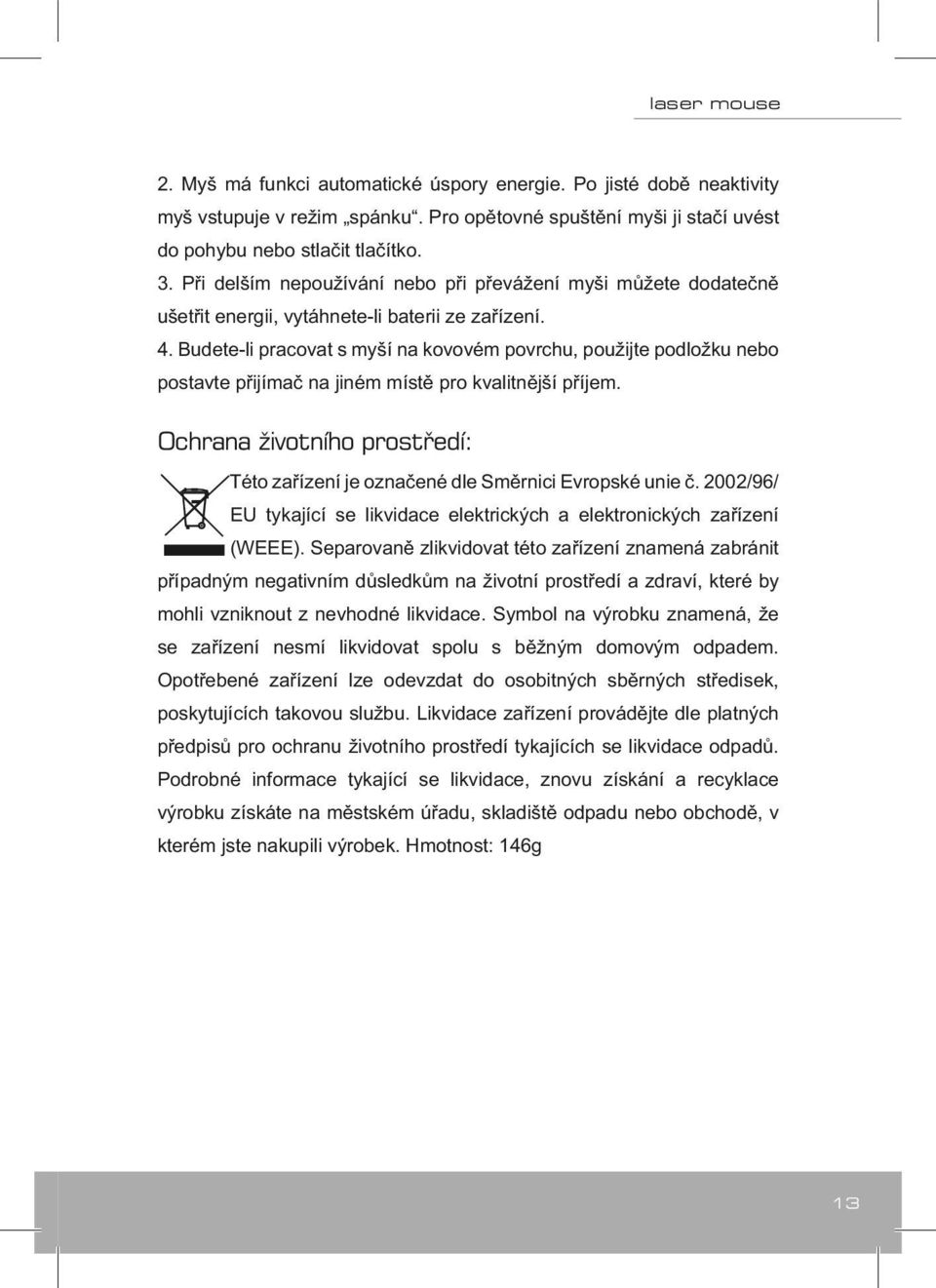 Budete-li pracovat s myší na kovovém povrchu, použijte podložku nebo postavte přijímač na jiném místě pro kvalitnější příjem.
