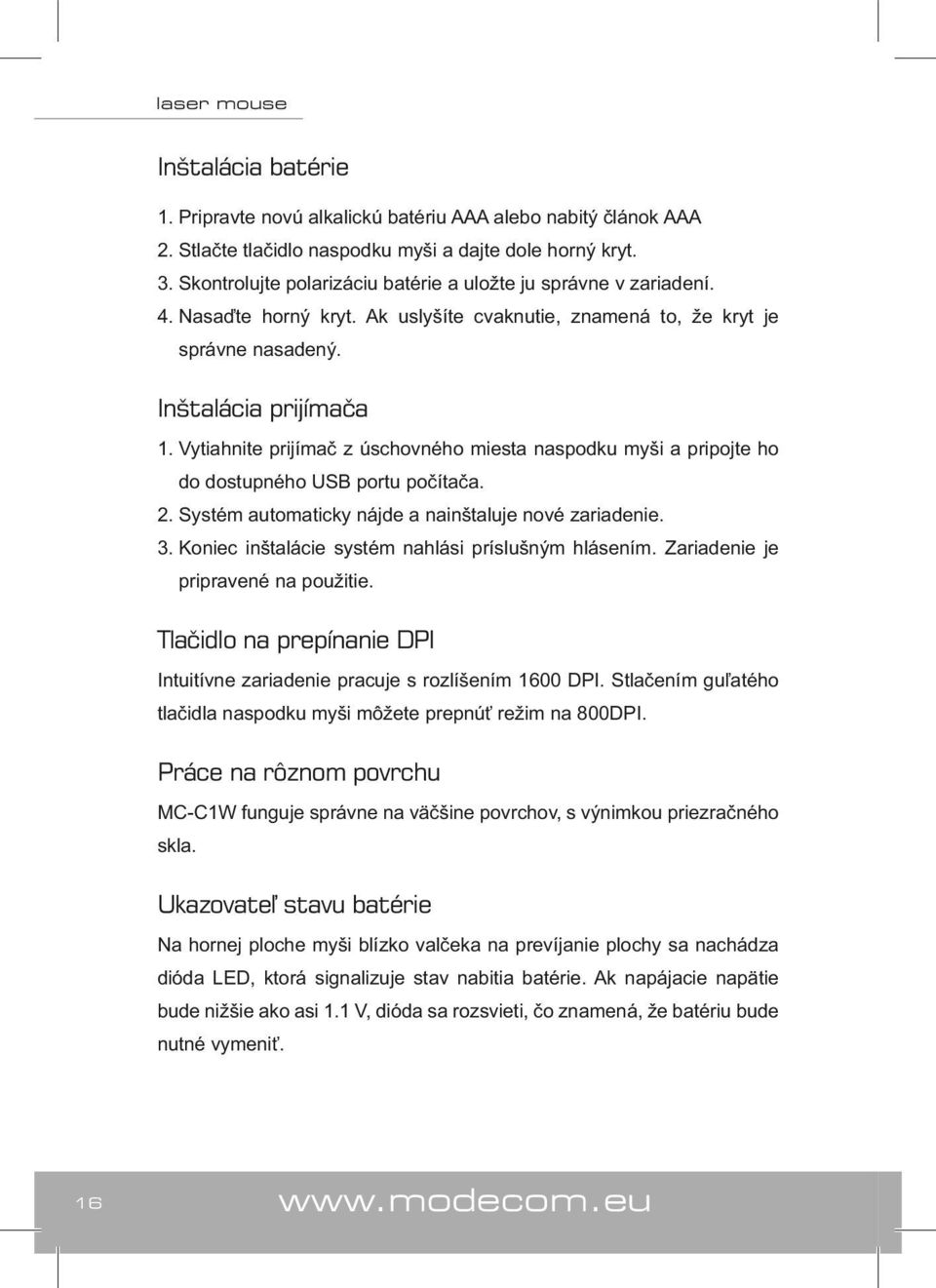 Vytiahnite prijímač z úschovného miesta naspodku myši a pripojte ho do dostupného USB portu počítača. 2. Systém automaticky nájde a nainštaluje nové zariadenie. 3.