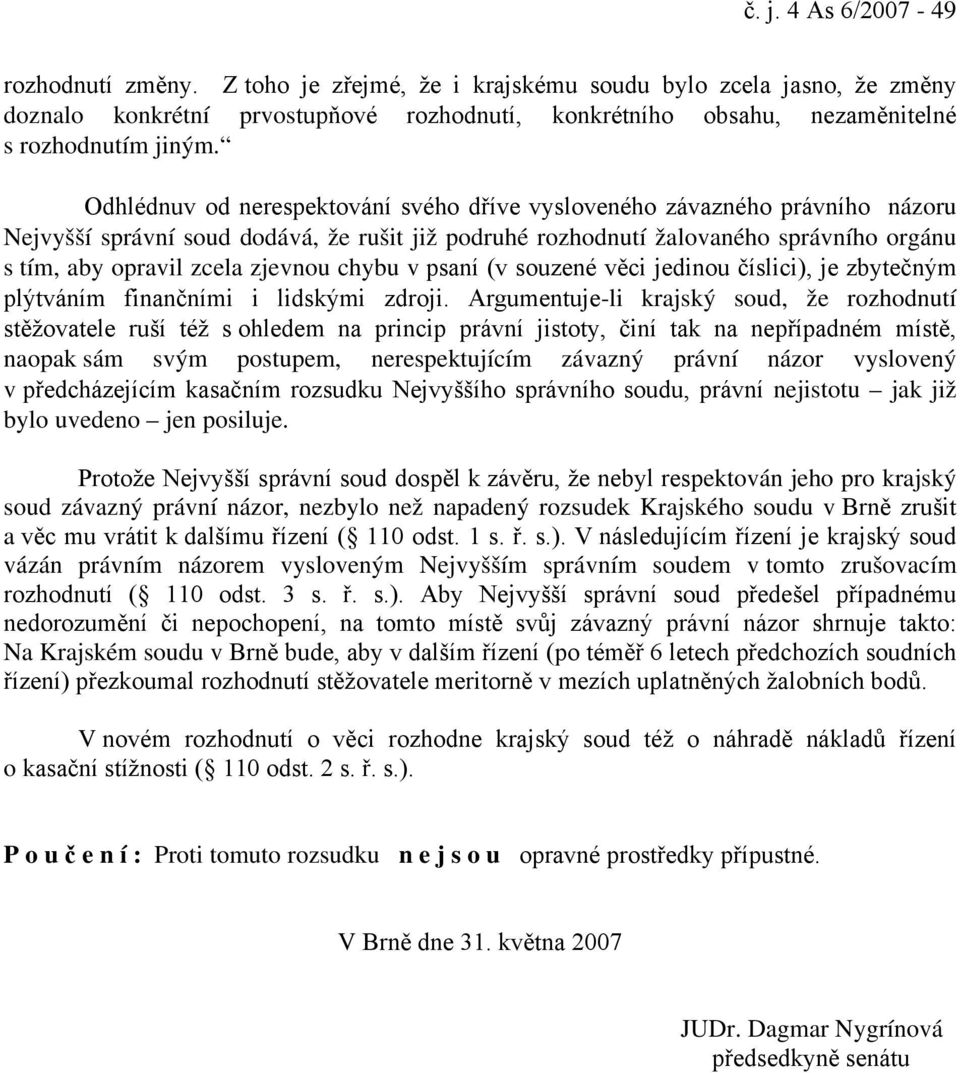 Odhlédnuv od nerespektování svého dříve vysloveného závazného právního názoru Nejvyšší správní soud dodává, že rušit již podruhé rozhodnutí žalovaného správního orgánu s tím, aby opravil zcela