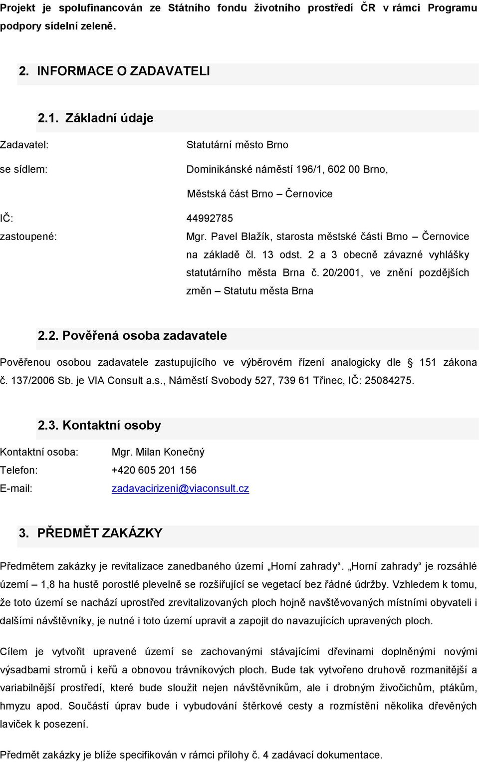 Pavel Blažík, starosta městské části Brno Černovice na základě čl. 13 odst. 2 a 3 obecně závazné vyhlášky statutárního města Brna č. 20/2001, ve znění pozdějších změn Statutu města Brna 2.2. Pověřená osoba zadavatele Pověřenou osobou zadavatele zastupujícího ve výběrovém řízení analogicky dle 151 zákona č.