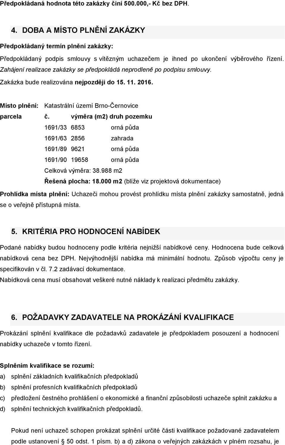Zahájení realizace zakázky se předpokládá neprodleně po podpisu smlouvy. Zakázka bude realizována nejpozději do 15. 11. 2016. Místo plnění: Katastrální území Brno-Černovice parcela č.