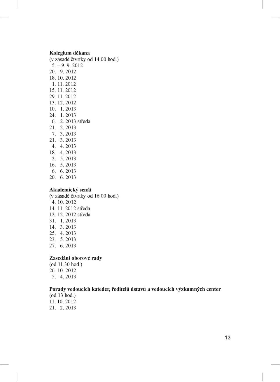00 hod.) 4. 10. 2012 14. 11. 2012 st eda 12. 12. 2012 st eda 31. 1. 2013 14. 3. 2013 25. 4. 2013 23. 5. 2013 27. 6. 2013 Zasedání oborové rady (od 11.