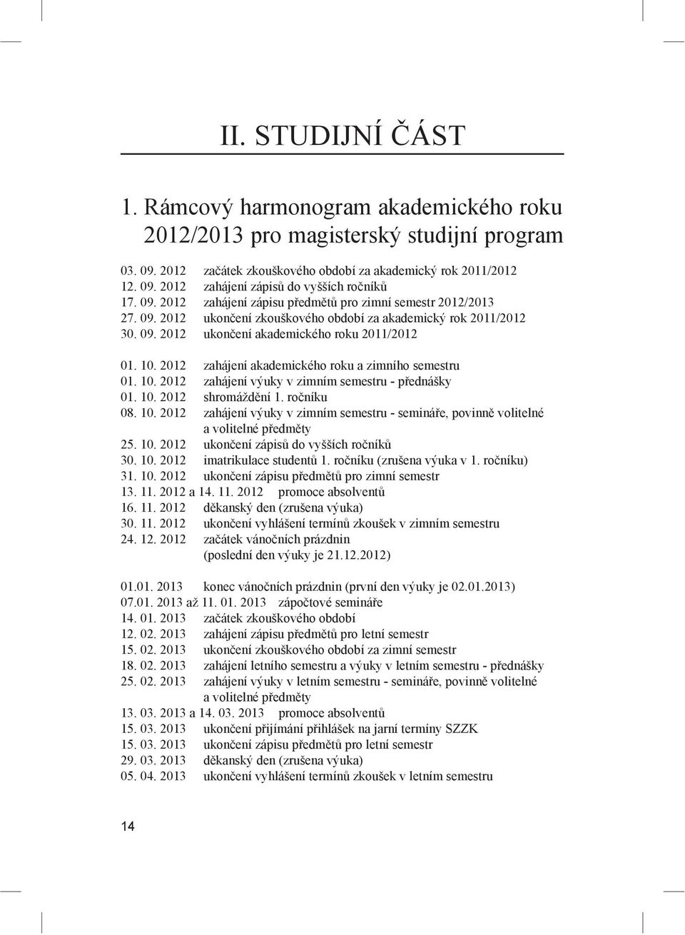 2012 zahájení akademického roku a zimního semestru 01. 10. 2012 zahájení výuky v zimním semestru - p ednášky 01. 10. 2012 shromážd ní 1. ro níku 08. 10. 2012 zahájení výuky v zimním semestru - seminá e, povinn volitelné a volitelné p edm ty 25.
