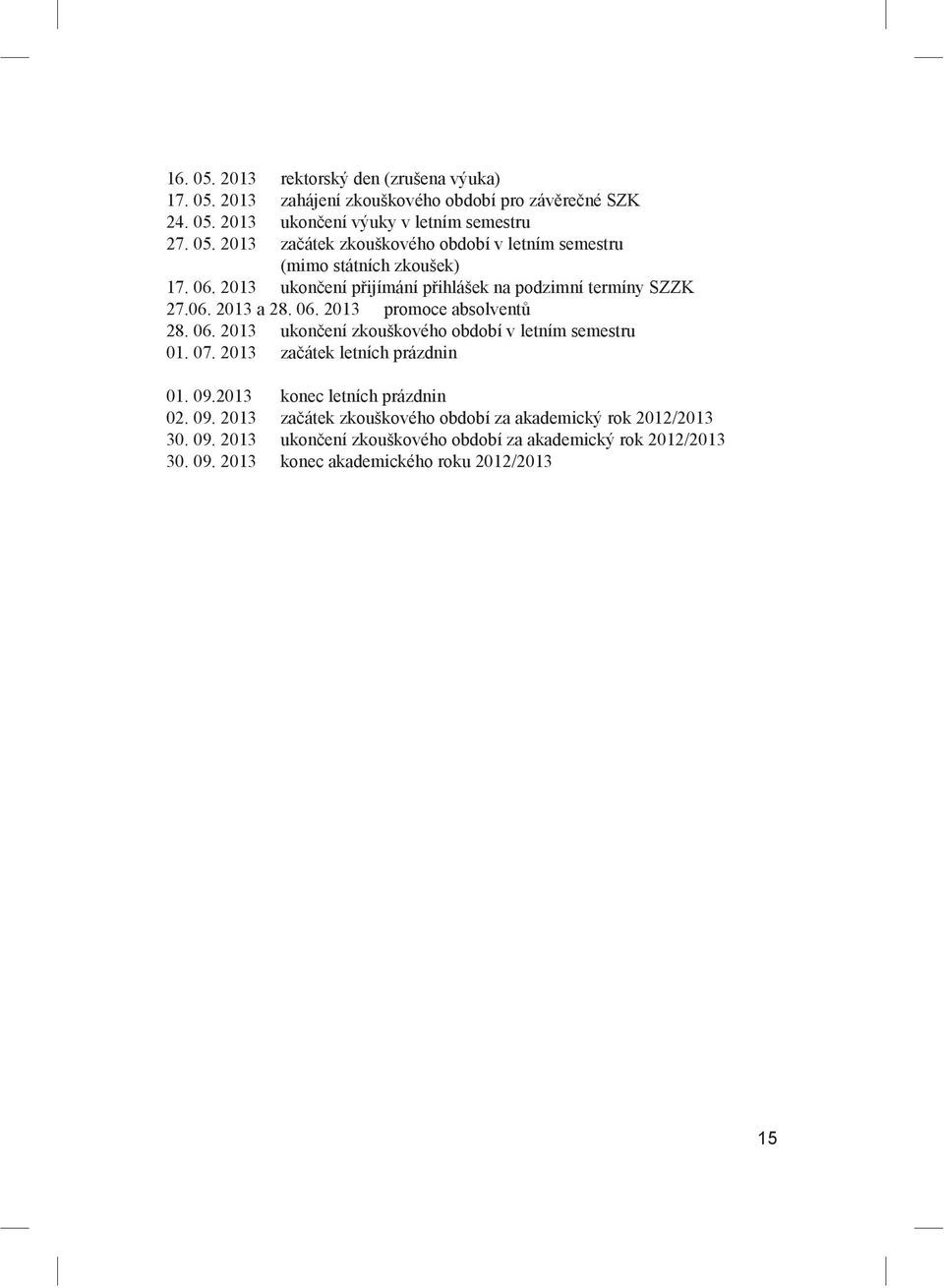 07. 2013 za átek letních prázdnin 01. 09.2013 konec letních prázdnin 02. 09. 2013 za átek zkouškového období za akademický rok 2012/2013 30. 09. 2013 ukon ení zkouškového období za akademický rok 2012/2013 30.