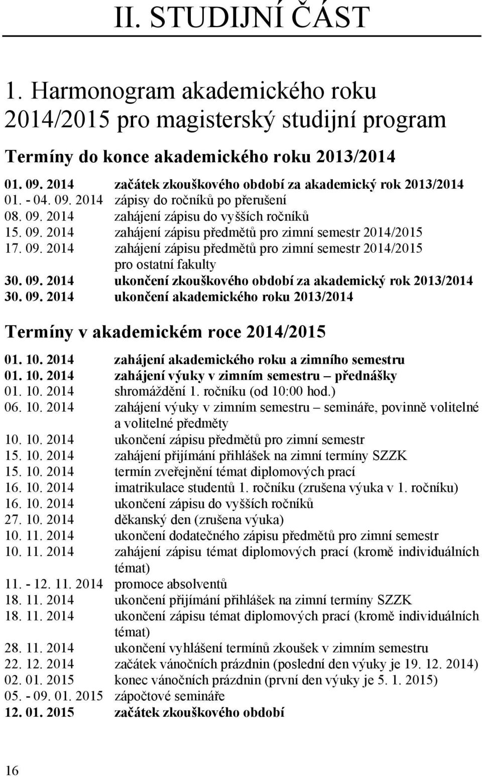 09. 2014 zahájení zápisu předmětů pro zimní semestr 2014/2015 pro ostatní fakulty 30. 09. 2014 ukončení zkouškového období za akademický rok 2013/2014 30. 09. 2014 ukončení akademického roku 2013/2014 Termíny v akademickém roce 2014/2015 01.