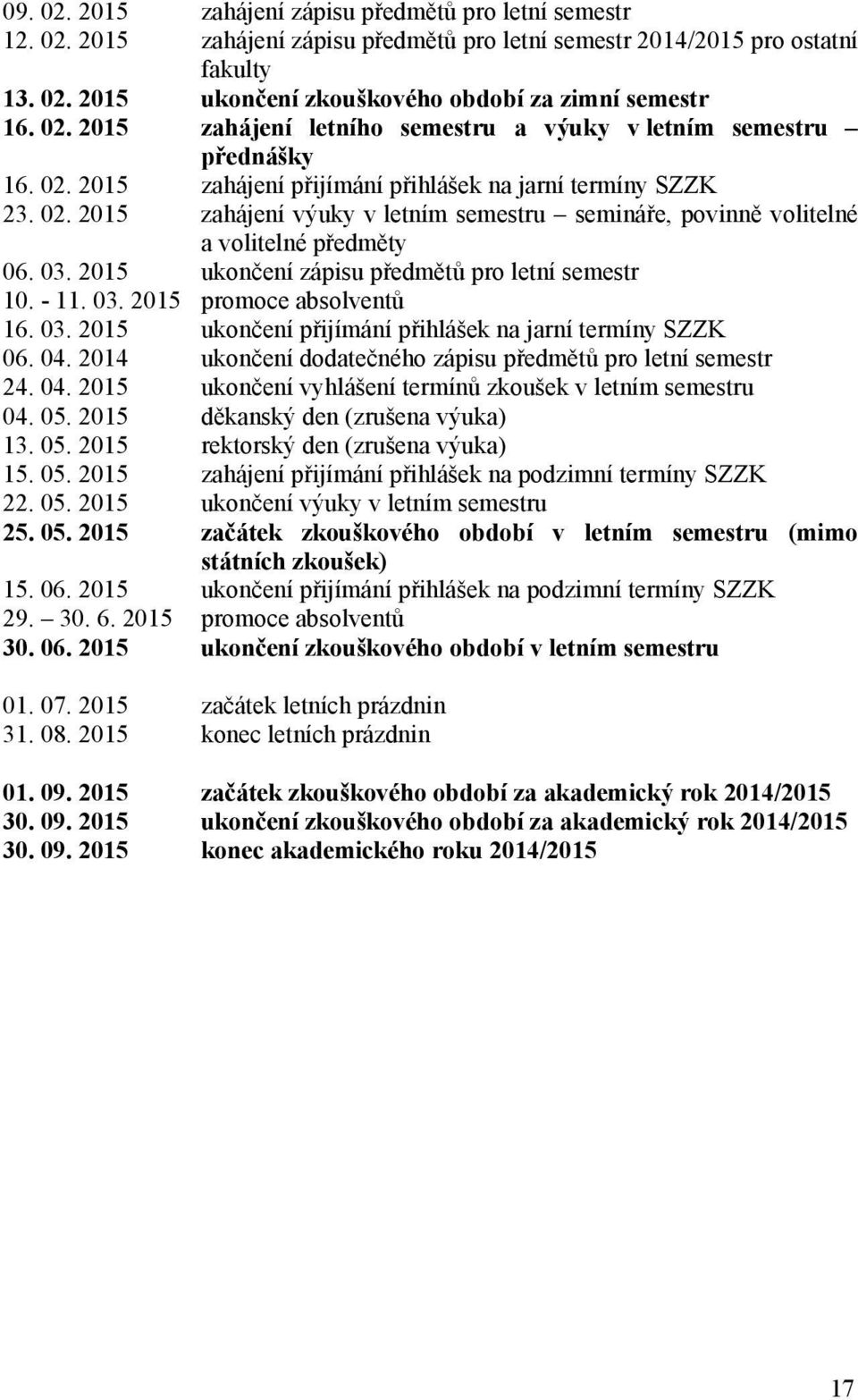 03. 2015 ukončení zápisu předmětů pro letní semestr 10. - 11. 03. 2015 promoce absolventů 16. 03. 2015 ukončení přijímání přihlášek na jarní termíny SZZK 06. 04.