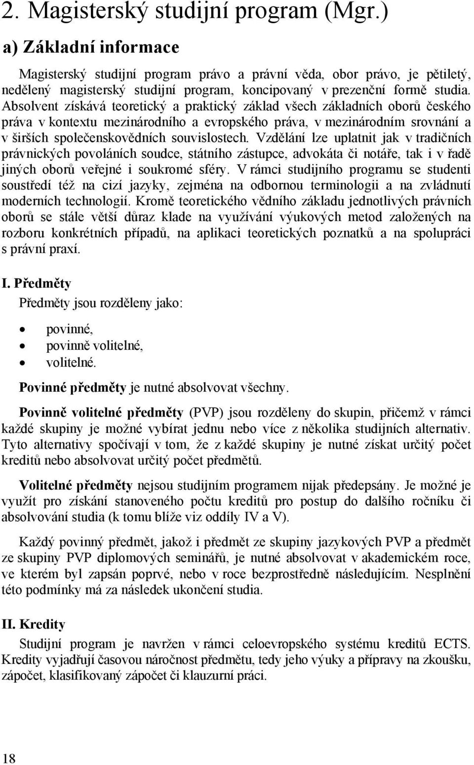Absolvent získává teoretický a praktický základ všech základních oborů českého práva v kontextu mezinárodního a evropského práva, v mezinárodním srovnání a v širších společenskovědních souvislostech.