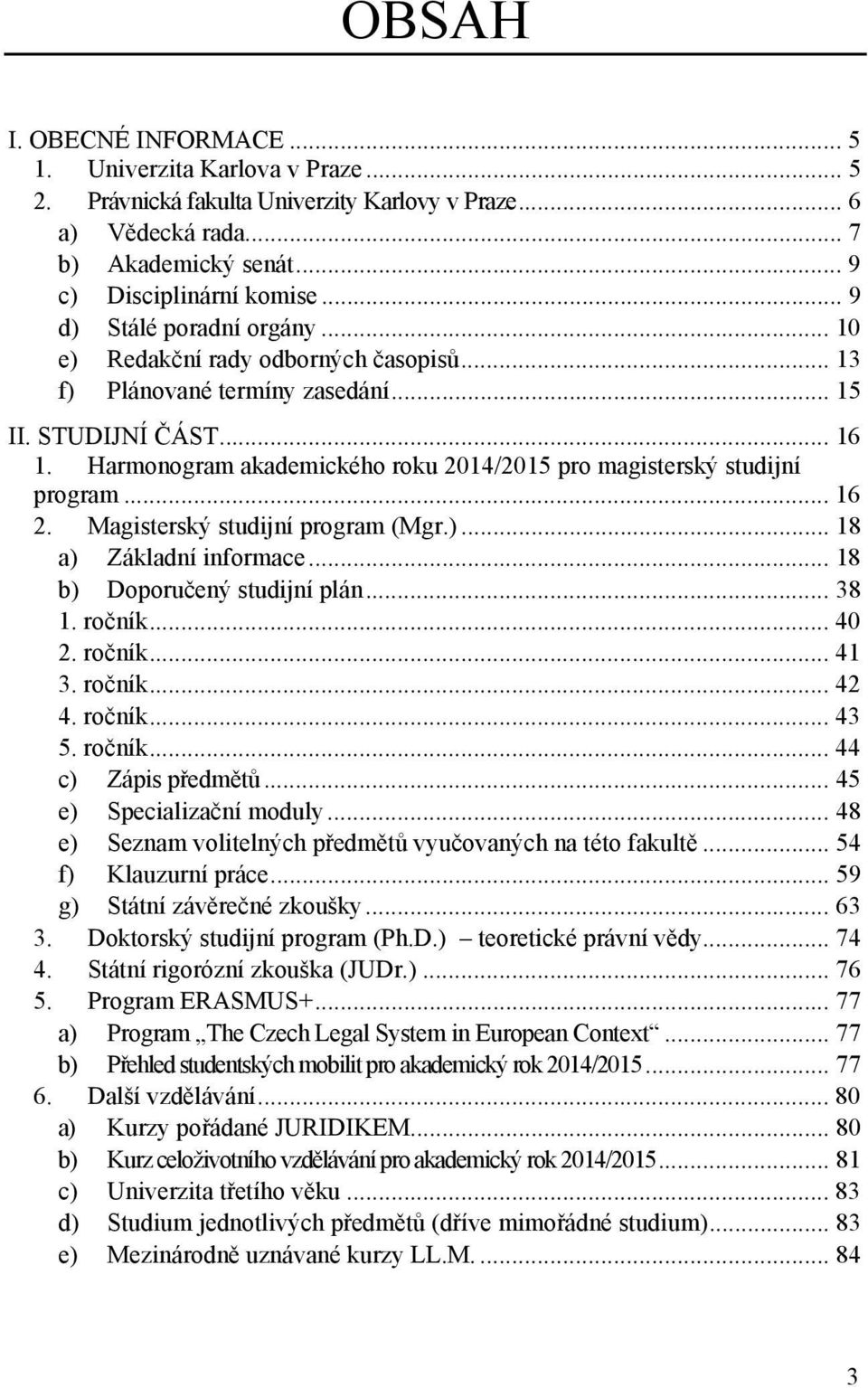 Harmonogram akademického roku 2014/2015 pro magisterský studijní program... 16 2. Magisterský studijní program (Mgr.)... 18 a) Základní informace... 18 b) Doporučený studijní plán... 38 1. ročník.