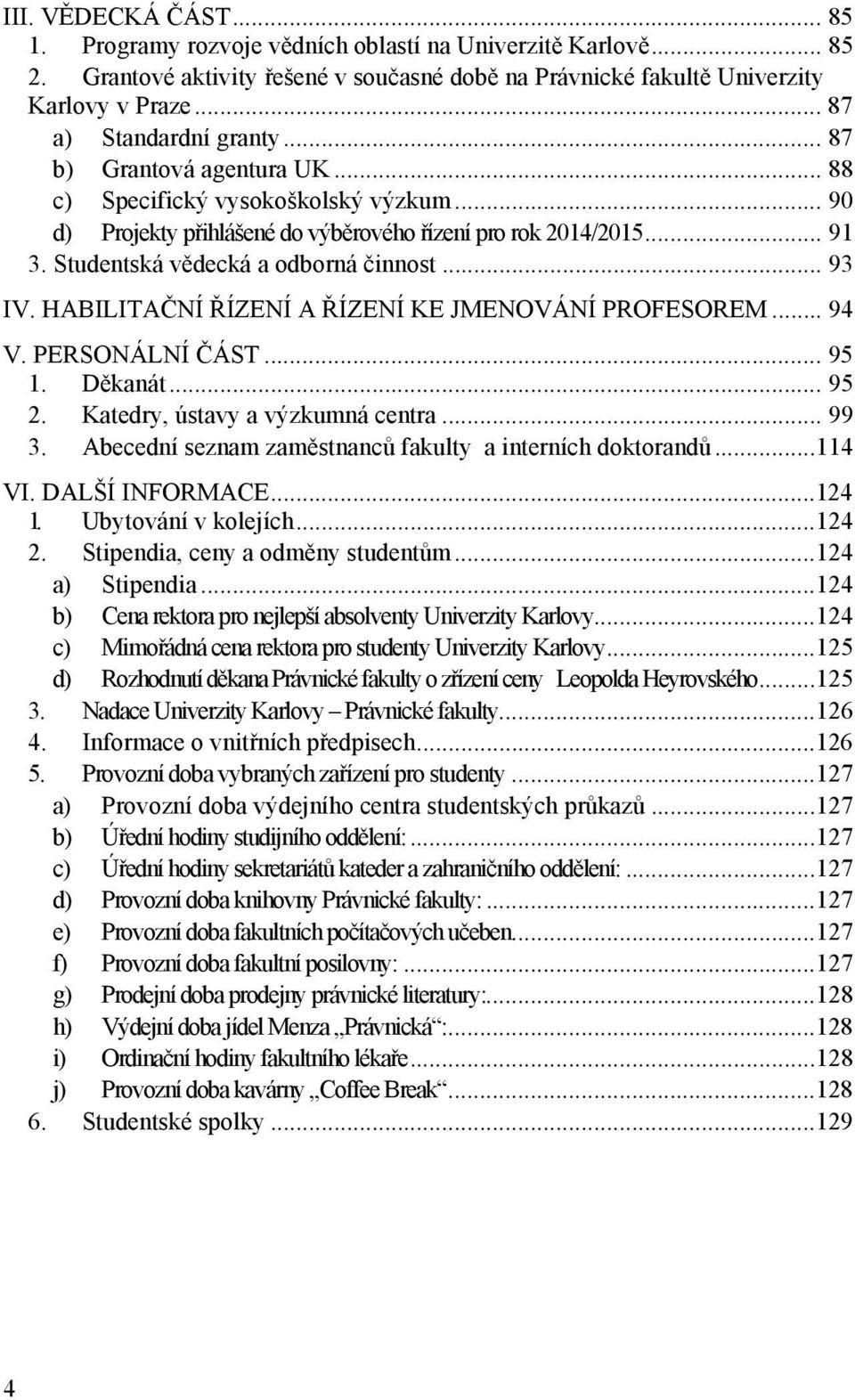Studentská vědecká a odborná činnost... 93 IV. HABILITAČNÍ ŘÍZENÍ A ŘÍZENÍ KE JMENOVÁNÍ PROFESOREM... 94 V. PERSONÁLNÍ ČÁST... 95 1. Děkanát... 95 2. Katedry, ústavy a výzkumná centra... 99 3.