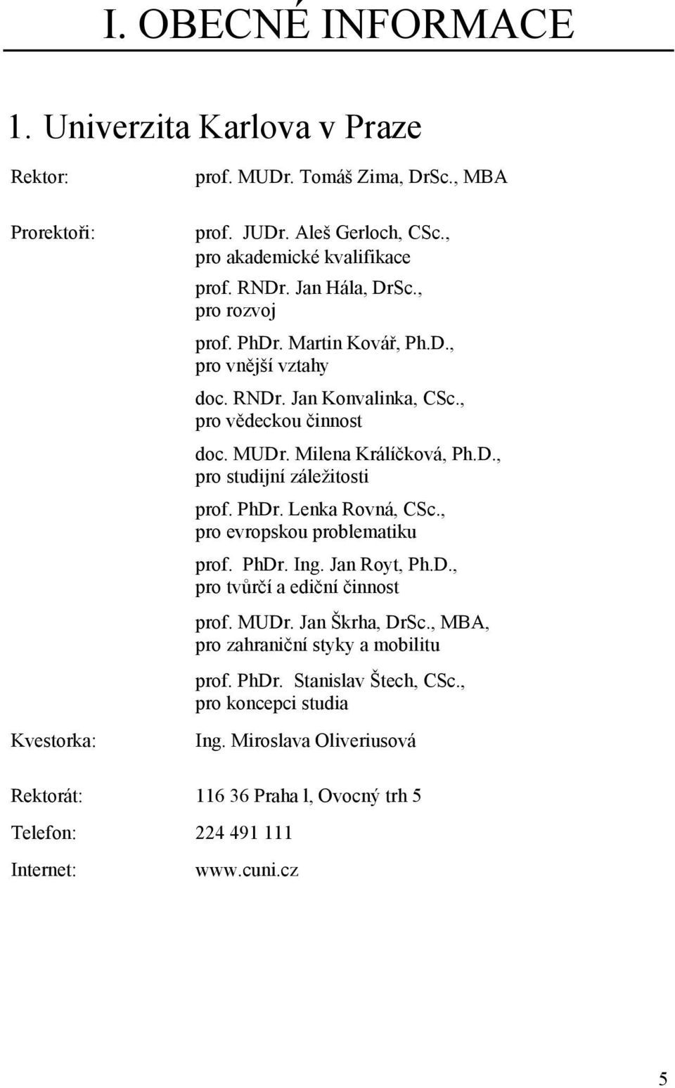 PhDr. Lenka Rovná, CSc., pro evropskou problematiku prof. PhDr. Ing. Jan Royt, Ph.D., pro tvůrčí a ediční činnost prof. MUDr. Jan Škrha, DrSc.