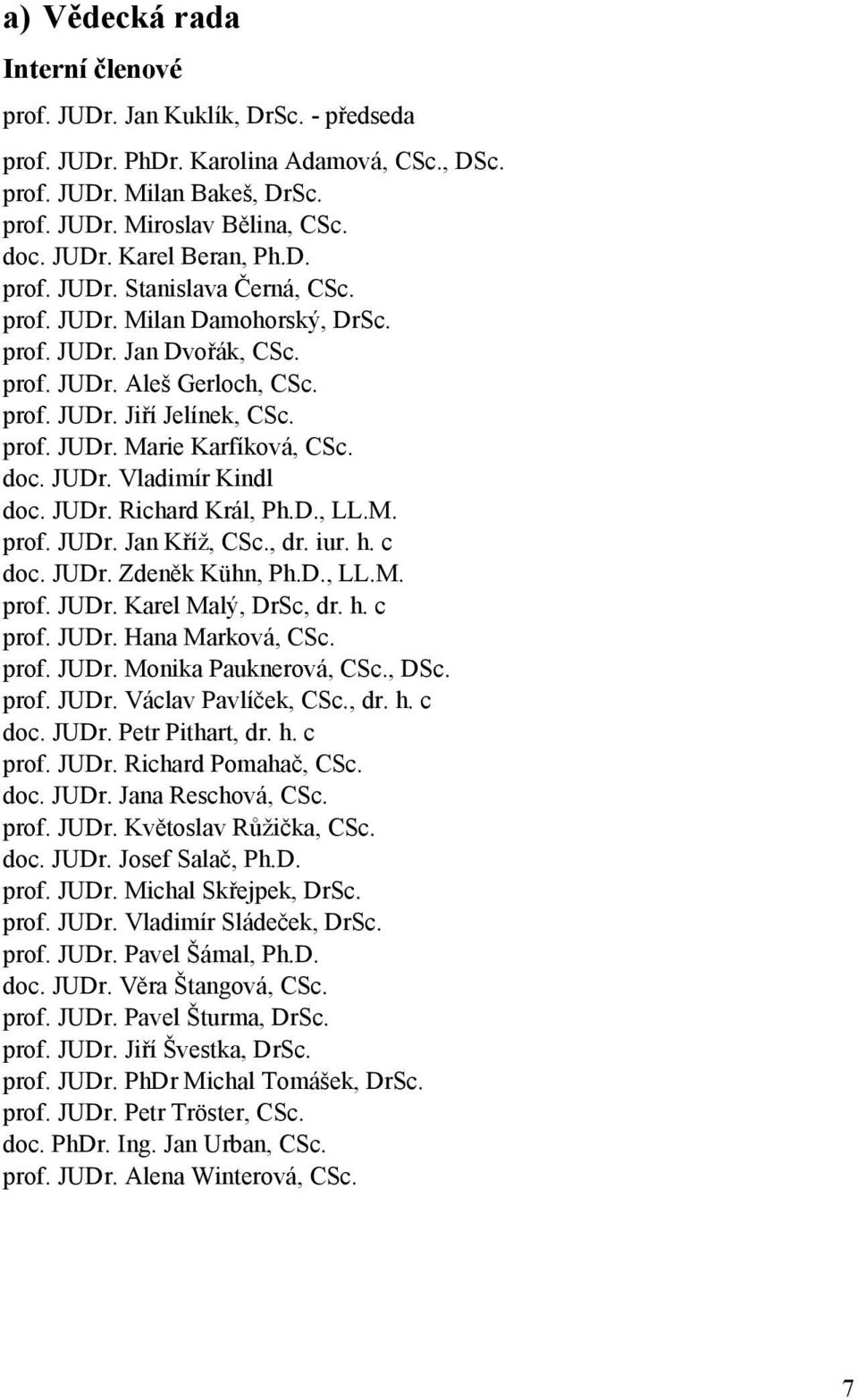 doc. JUDr. Vladimír Kindl doc. JUDr. Richard Král, Ph.D., LL.M. prof. JUDr. Jan Kříž, CSc., dr. iur. h. c doc. JUDr. Zdeněk Kühn, Ph.D., LL.M. prof. JUDr. Karel Malý, DrSc, dr. h. c prof. JUDr. Hana Marková, CSc.