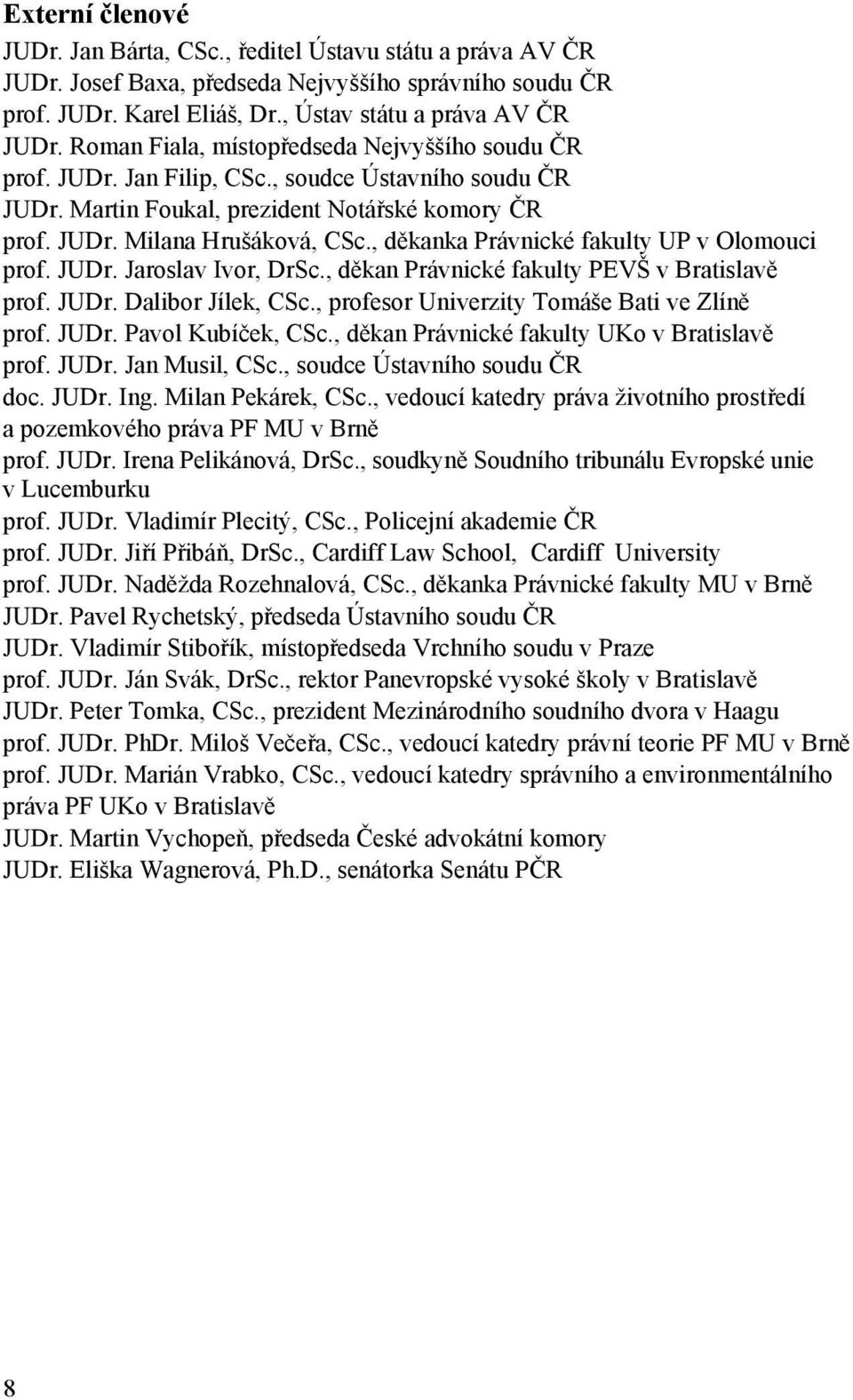 , děkanka Právnické fakulty UP v Olomouci prof. JUDr. Jaroslav Ivor, DrSc., děkan Právnické fakulty PEVŠ v Bratislavě prof. JUDr. Dalibor Jílek, CSc., profesor Univerzity Tomáše Bati ve Zlíně prof.