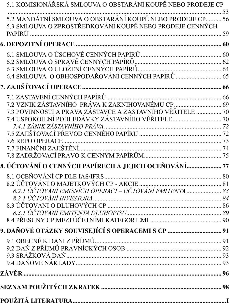 .. 65 7. ZAJIŠŤOVACÍ OPERACE... 66 7.1 ZASTAVENÍ CENNÝCH PAPÍRŮ... 66 7.2 VZNIK ZÁSTAVNÍHO PRÁVA K ZAKNIHOVANÉMU CP... 69 7.3 POVINNOSTI A PRÁVA ZÁSTAVCE A ZÁSTAVNÍHO VĚŘITELE... 70 7.