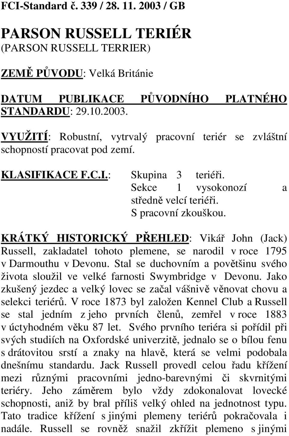 KRÁTKÝ HISTORICKÝ PŘEHLED: Vikář John (Jack) Russell, zakladatel tohoto plemene, se narodil v roce 1795 v Darmouthu v Devonu.
