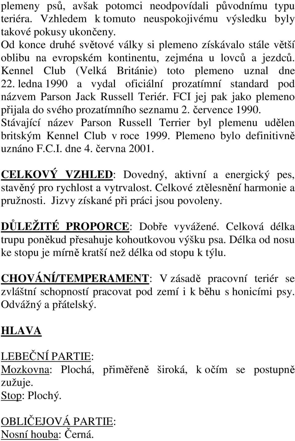 ledna 1990 a vydal oficiální prozatímní standard pod názvem Parson Jack Russell Teriér. FCI jej pak jako plemeno přijala do svého prozatímního seznamu 2. července 1990.