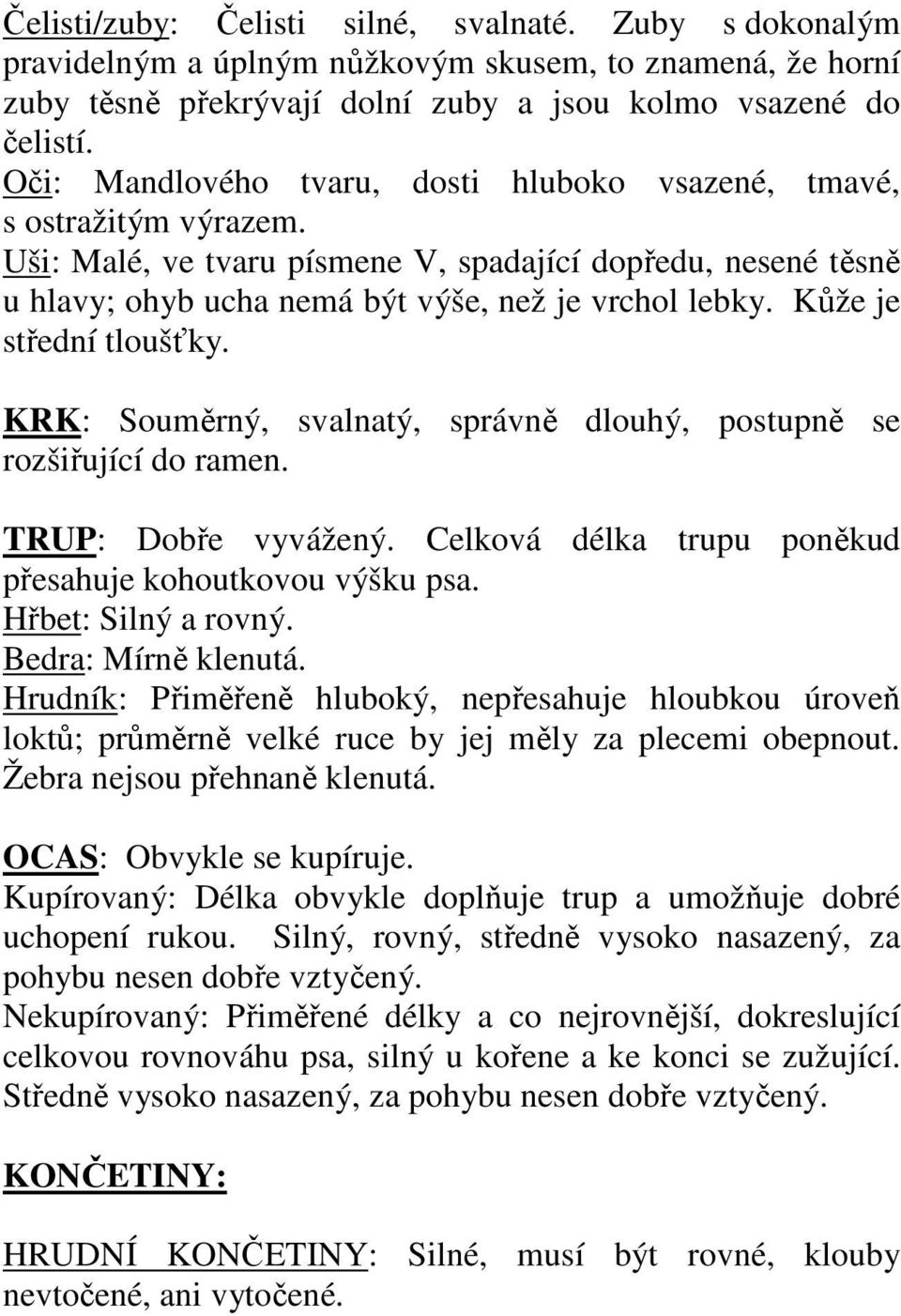 Kůže je střední tloušťky. KRK: Souměrný, svalnatý, správně dlouhý, postupně se rozšiřující do ramen. TRUP: Dobře vyvážený. Celková délka trupu poněkud přesahuje kohoutkovou výšku psa.
