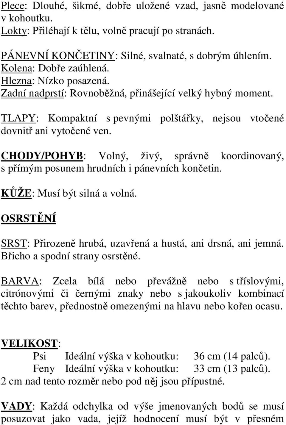 CHODY/POHYB: Volný, živý, správně koordinovaný, s přímým posunem hrudních i pánevních končetin. KŮŽE: Musí být silná a volná. OSRSTĚNÍ SRST: Přirozeně hrubá, uzavřená a hustá, ani drsná, ani jemná.