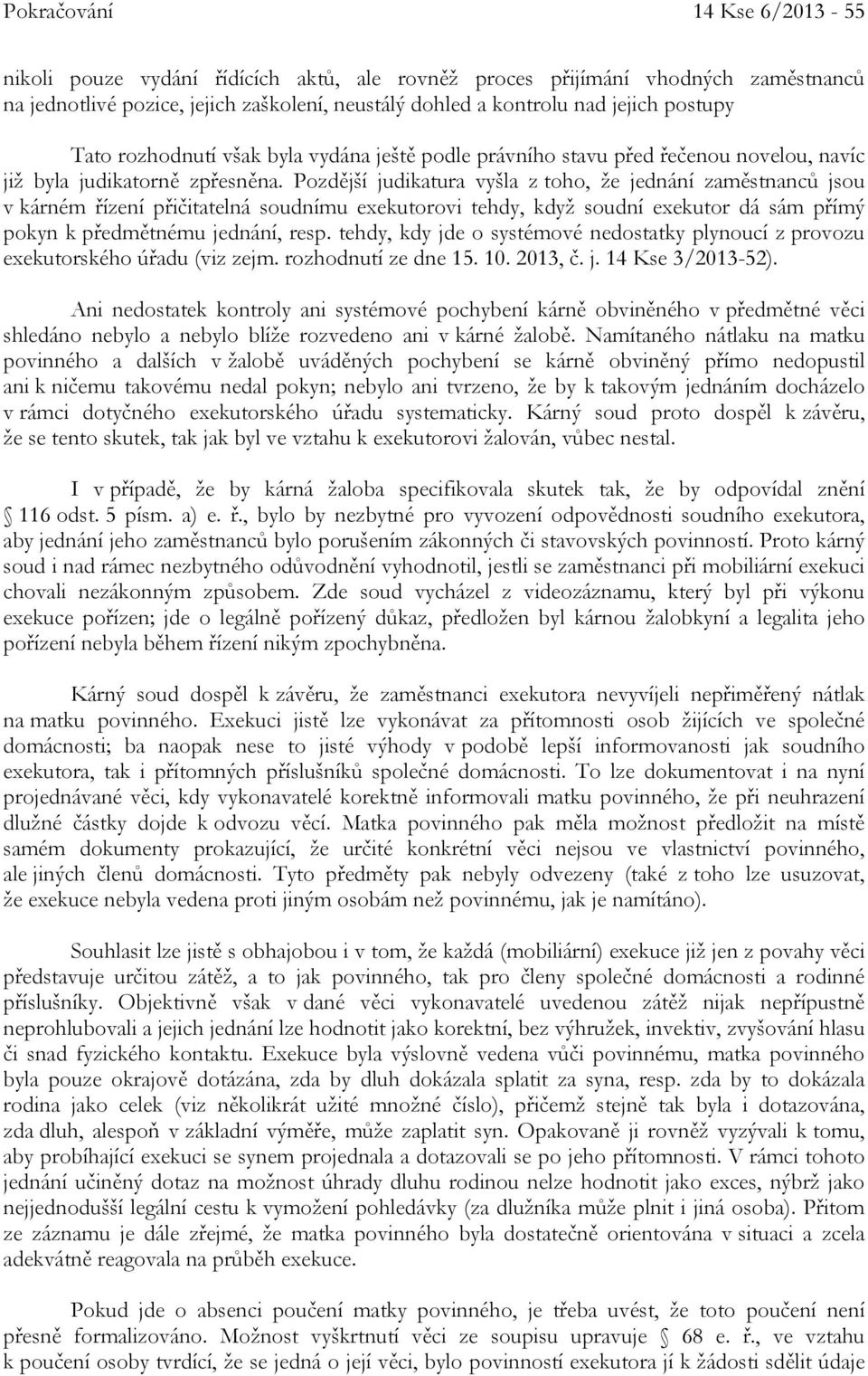 Pozdější judikatura vyšla z toho, že jednání zaměstnanců jsou v kárném řízení přičitatelná soudnímu exekutorovi tehdy, když soudní exekutor dá sám přímý pokyn k předmětnému jednání, resp.