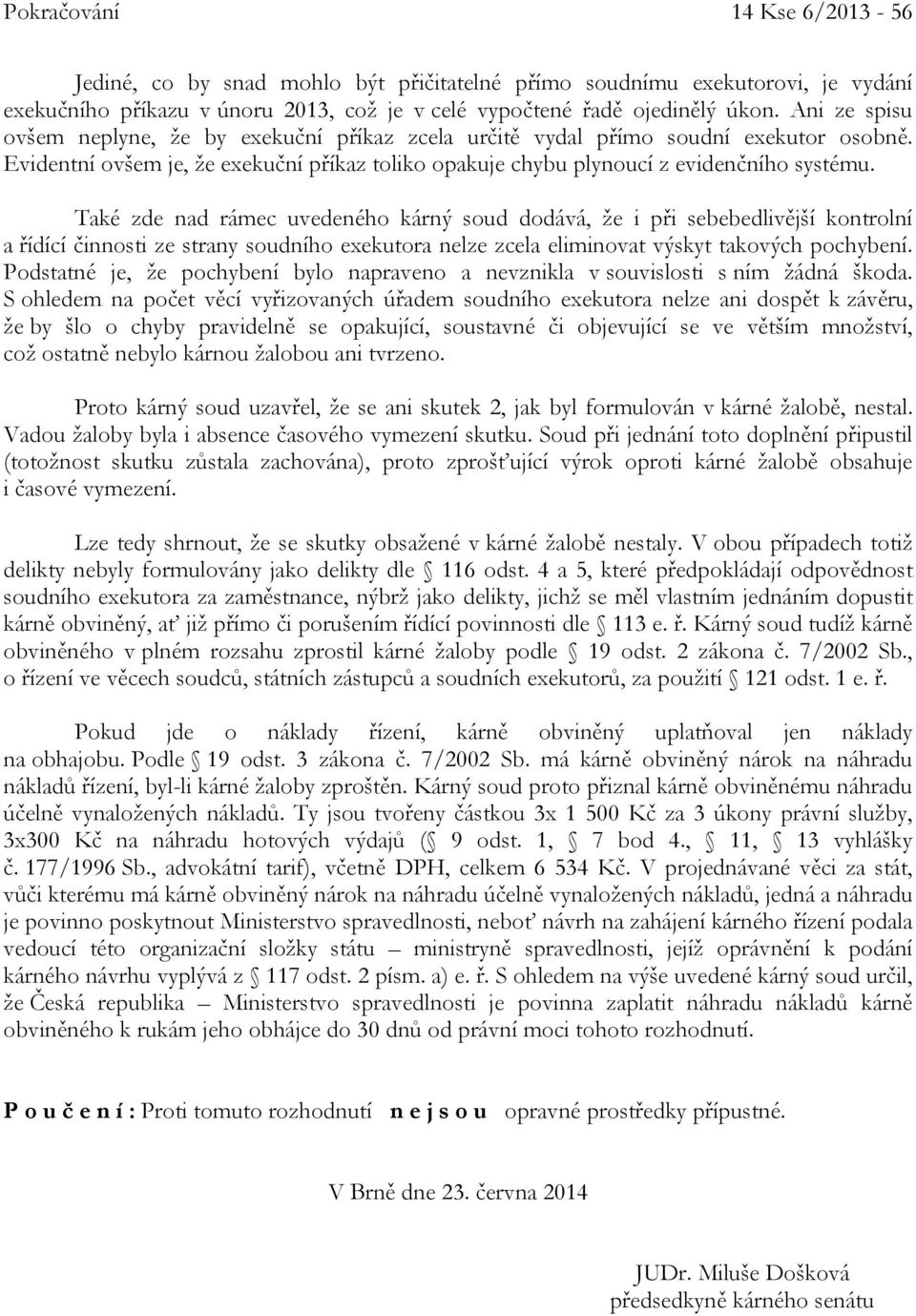 Také zde nad rámec uvedeného kárný soud dodává, že i při sebebedlivější kontrolní a řídící činnosti ze strany soudního exekutora nelze zcela eliminovat výskyt takových pochybení.
