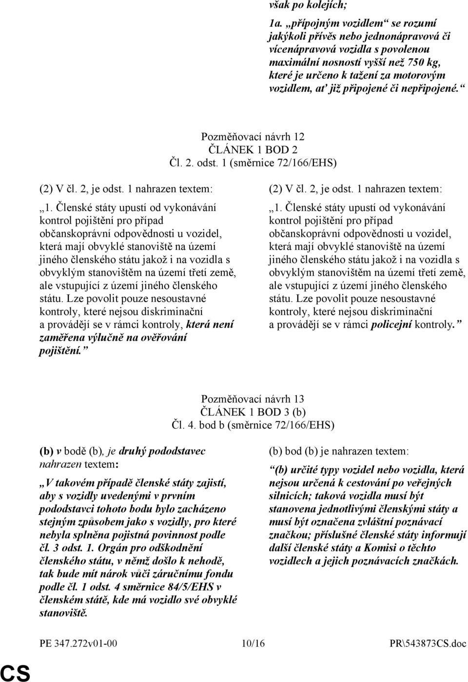 připojené či nepřipojené. Pozměňovací návrh 12 ČLÁNEK 1 BOD 2 Čl. 2. odst. 1 (směrnice 72/166/EHS) (2) V čl. 2, je odst. 1 nahrazen textem: 1.