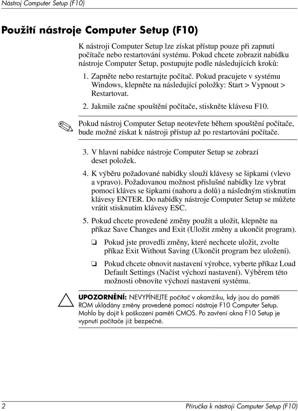 Pokud pracujete v systému Windows, klepněte na následující položky: Start > Vypnout > Restartovat. 2. Jakmile začne spouštění počítače, stiskněte klávesu F10.