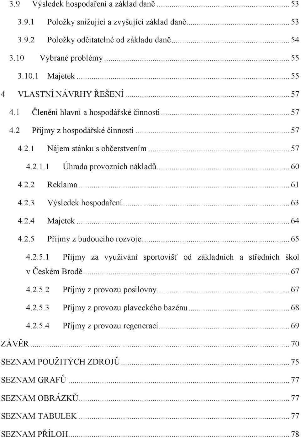 .. 60 4.2.2 Reklama... 61 4.2.3 Výsledek hospodaření... 63 4.2.4 Majetek... 64 4.2.5 Příjmy z budoucího rozvoje... 65 4.2.5.1 Příjmy za využívání sportovišť od základních a středních škol v Českém Brodě.