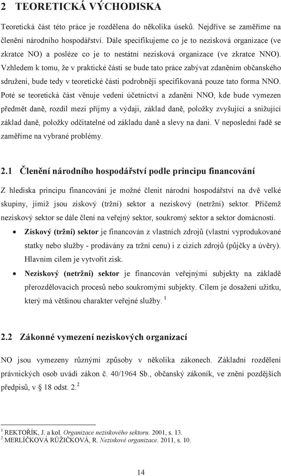 Vzhledem k tomu, že v praktické části se bude tato práce zabývat zdaněním občanského sdružení, bude tedy v teoretické části podrobněji specifikovaná pouze tato forma NNO.