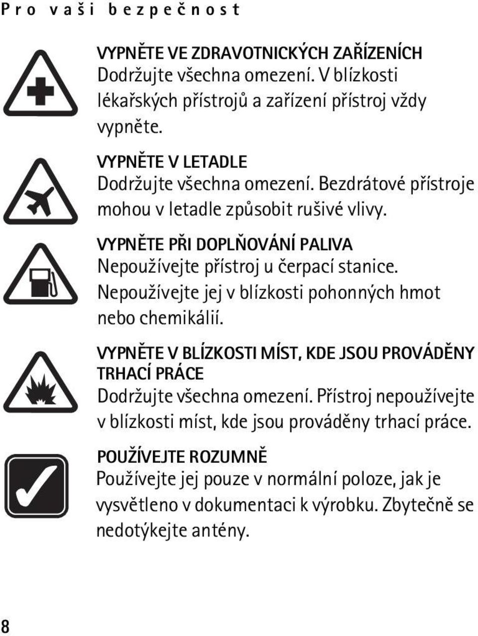 VYPNÌTE PØI DOPLÒOVÁNÍ PALIVA Nepou¾ívejte pøístroj u èerpací stanice. Nepou¾ívejte jej v blízkosti pohonných hmot nebo chemikálií.