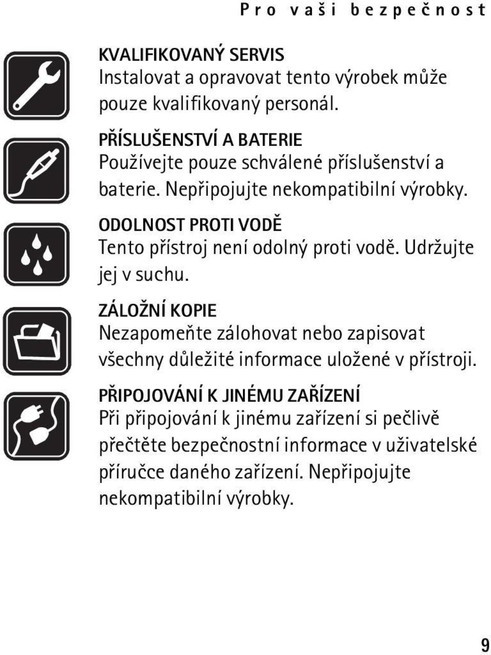 ODOLNOST PROTI VODÌ Tento pøístroj není odolný proti vodì. Udr¾ujte jej v suchu.