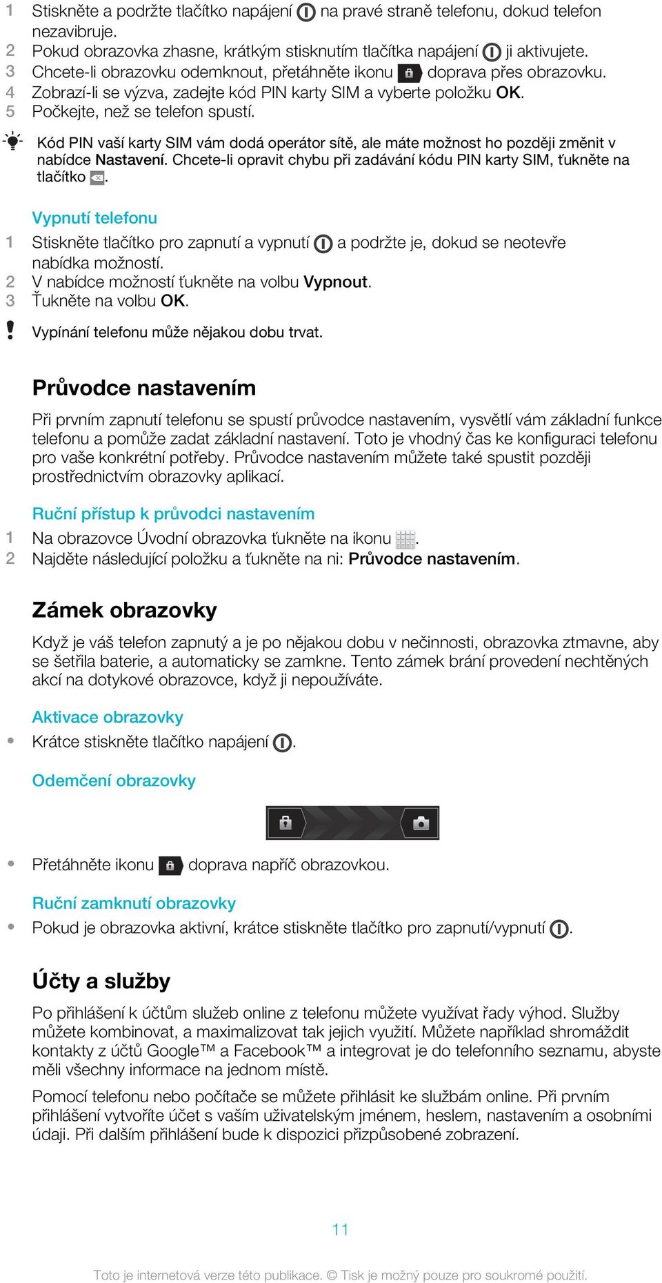 Kód PIN vaší karty SIM vám dodá operátor sítě, ale máte možnost ho později změnit v nabídce Nastavení. Chcete-li opravit chybu při zadávání kódu PIN karty SIM, ťukněte na tlačítko.
