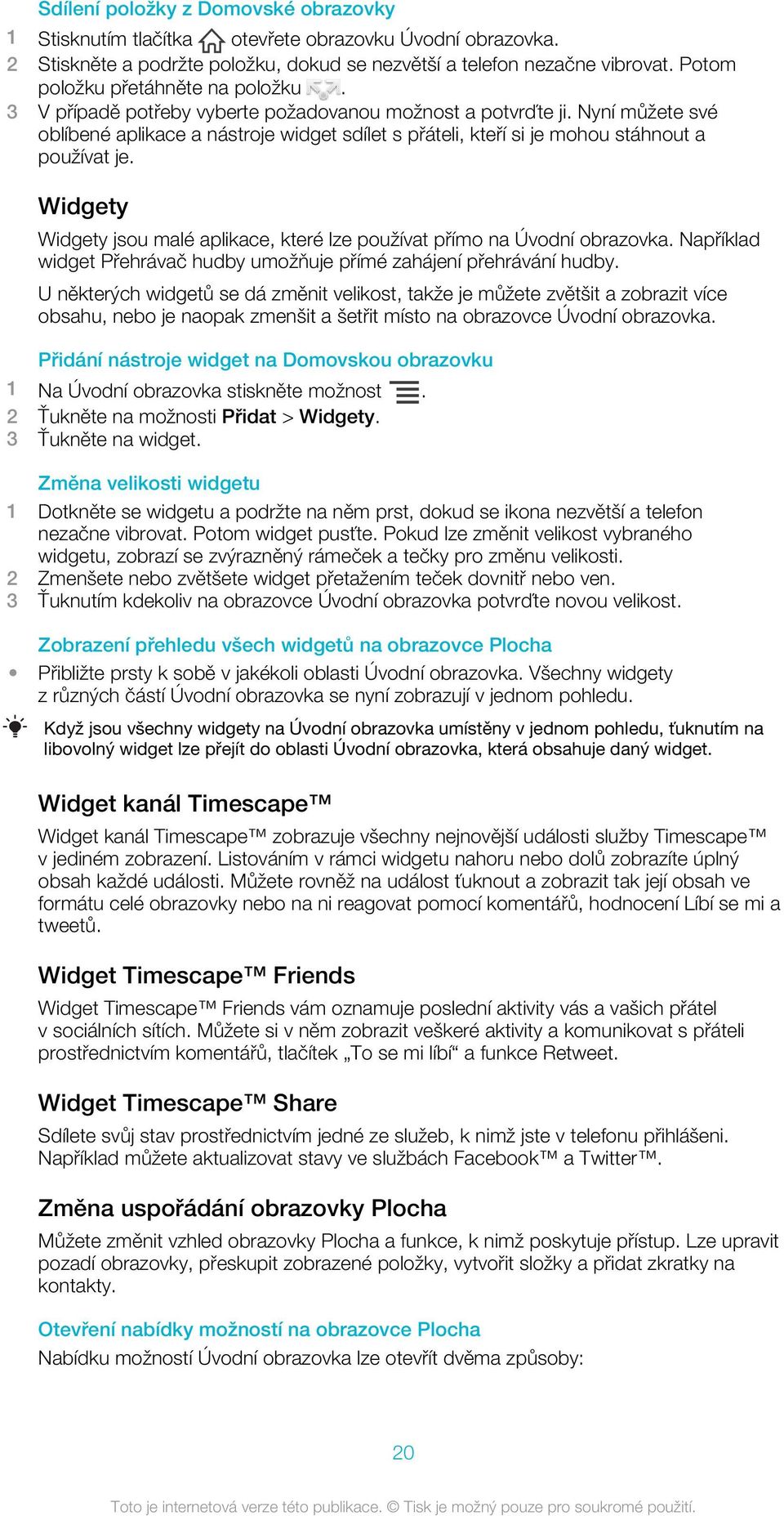 Nyní můžete své oblíbené aplikace a nástroje widget sdílet s přáteli, kteří si je mohou stáhnout a používat je. Widgety Widgety jsou malé aplikace, které lze používat přímo na Úvodní obrazovka.