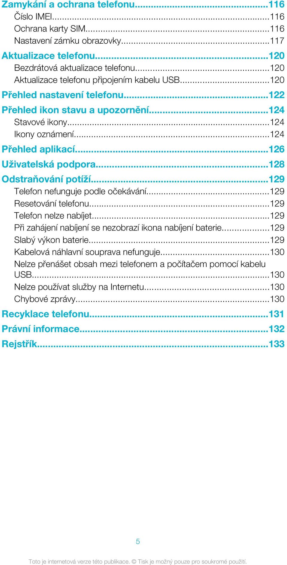 ..126 Uživatelská podpora...128 Odstraňování potíží...129 Telefon nefunguje podle očekávání...129 Resetování telefonu...129 Telefon nelze nabíjet.
