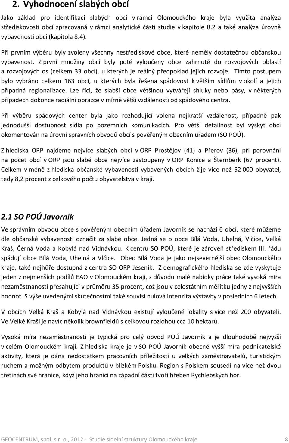 Z první množiny obcí byly poté vyloučeny obce zahrnuté do rozvojových oblastí a rozvojových os (celkem 33 obcí), u kterých je reálný předpoklad jejich rozvoje.
