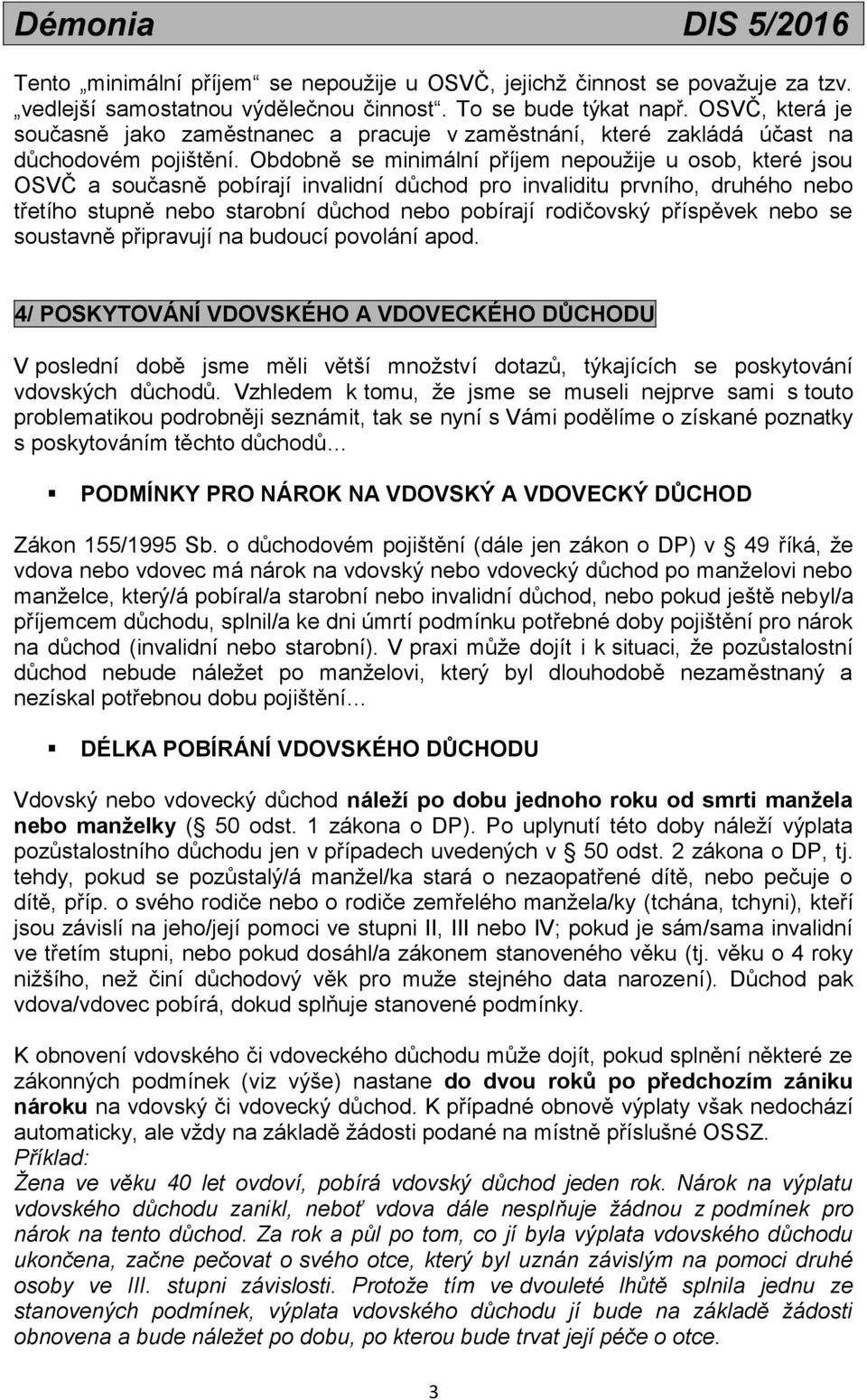 Obdobně se minimální příjem nepoužije u osob, které jsou OSVČ a současně pobírají invalidní důchod pro invaliditu prvního, druhého nebo třetího stupně nebo starobní důchod nebo pobírají rodičovský