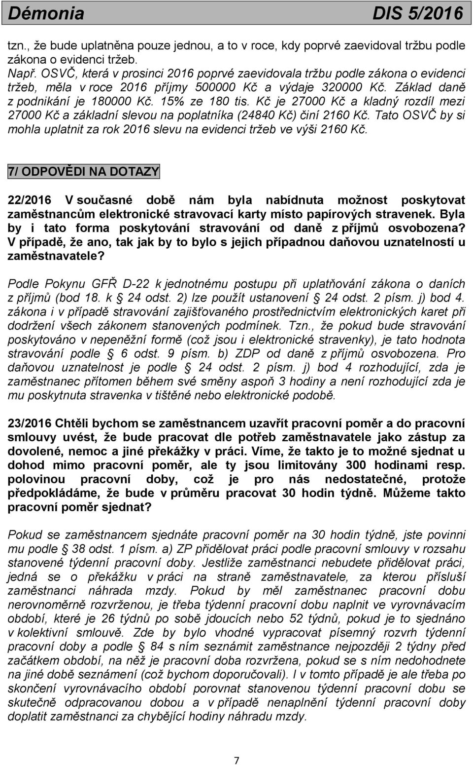 Kč je 27000 Kč a kladný rozdíl mezi 27000 Kč a základní slevou na poplatníka (24840 Kč) činí 2160 Kč. Tato OSVČ by si mohla uplatnit za rok 2016 slevu na evidenci tržeb ve výši 2160 Kč.