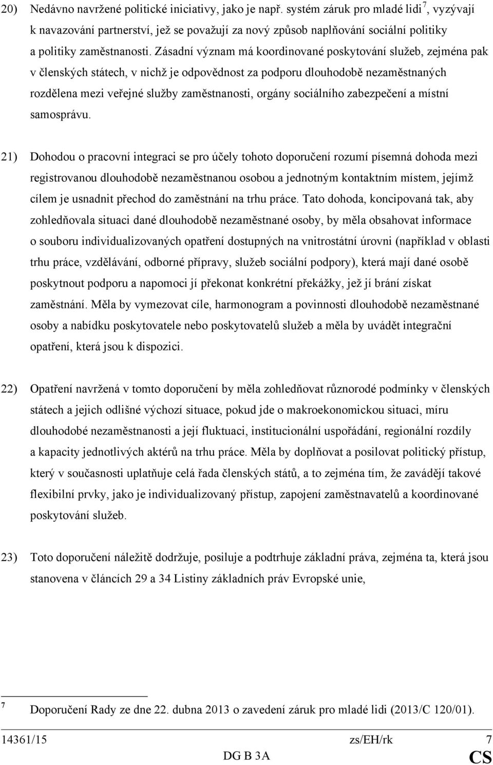 Zásadní význam má koordinované poskytování služeb, zejména pak v členských státech, v nichž je odpovědnost za podporu dlouhodobě nezaměstnaných rozdělena mezi veřejné služby zaměstnanosti, orgány