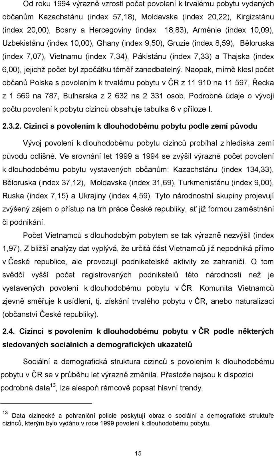 byl zpočátku téměř zanedbatelný. Naopak, mírně klesl počet občanů Polska s povolením k trvalému pobytu v ČR z 11 910 na 11 597, Řecka z 1 569 na 787, Bulharska z 2 632 na 2 331 osob.