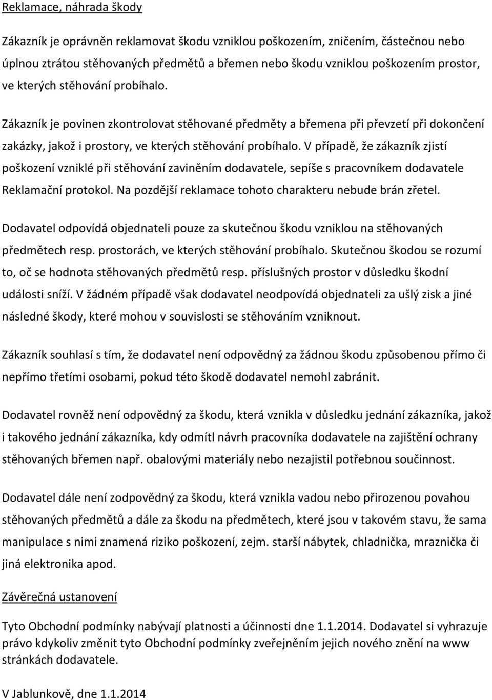 V případě, že zákazník zjistí poškození vzniklé při stěhování zaviněním dodavatele, sepíše s pracovníkem dodavatele Reklamační protokol. Na pozdější reklamace tohoto charakteru nebude brán zřetel.