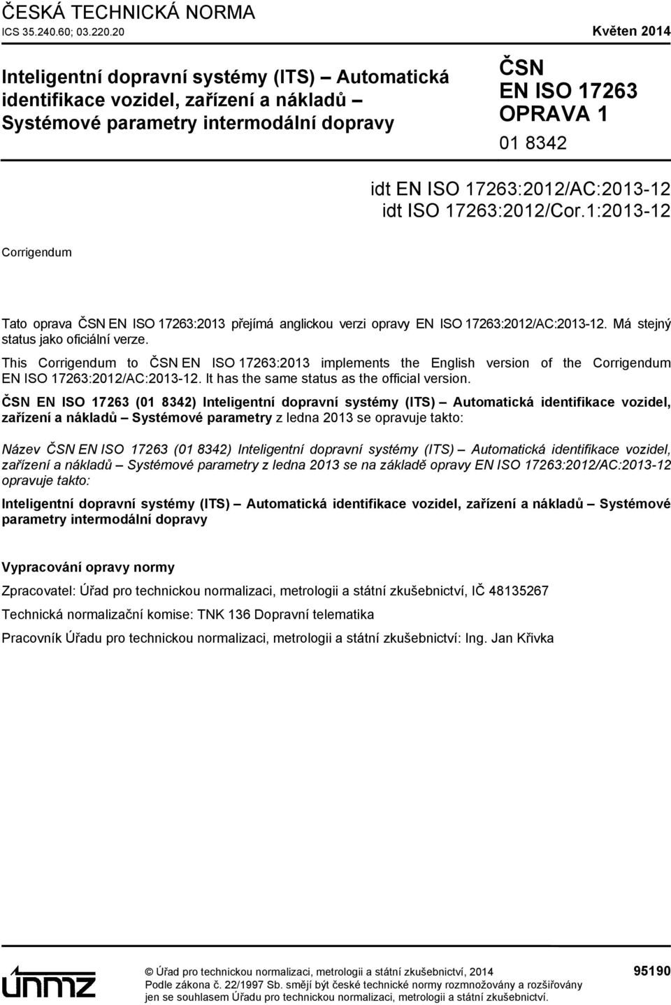 17263:2012/AC:2013-12 idt ISO 17263:2012/Cor.1:2013-12 Corrigendum Tato oprava ČSN EN ISO 17263:2013 přejímá anglickou verzi opravy EN ISO 17263:2012/AC:2013-12. Má stejný status jako oficiální verze.