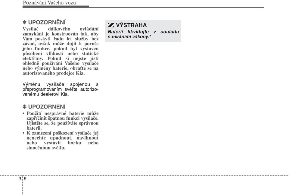 Výměnu vysílače spojenou s přeprogramováním svěřte autorizovanému dealerovi Kia. UPOZORNĚNÍ Použití nesprávné baterie může zapříčinit špatnou funkci vysílače.