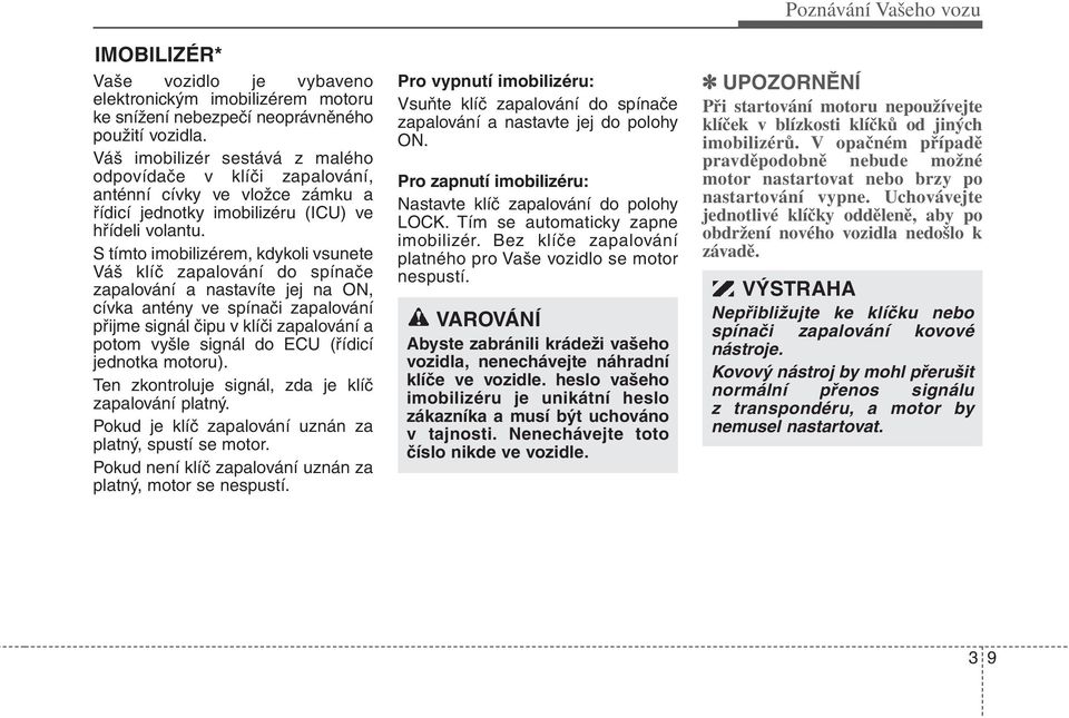S tímto imobilizérem, kdykoli vsunete Váš klíč zapalování do spínače zapalování a nastavíte jej na ON, cívka antény ve spínači zapalování přijme signál čipu v klíči zapalování a potom vyšle signál do