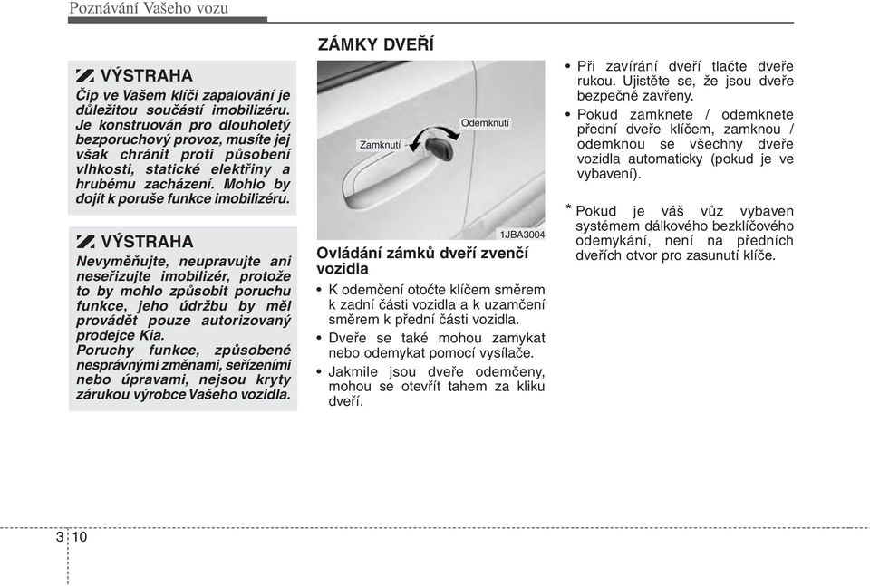 VÝSTRAHA Nevyměňujte, neupravujte ani neseřizujte imobilizér, protože to by mohlo způsobit poruchu funkce, jeho údržbu by měl provádět pouze autorizovaný prodejce Kia.