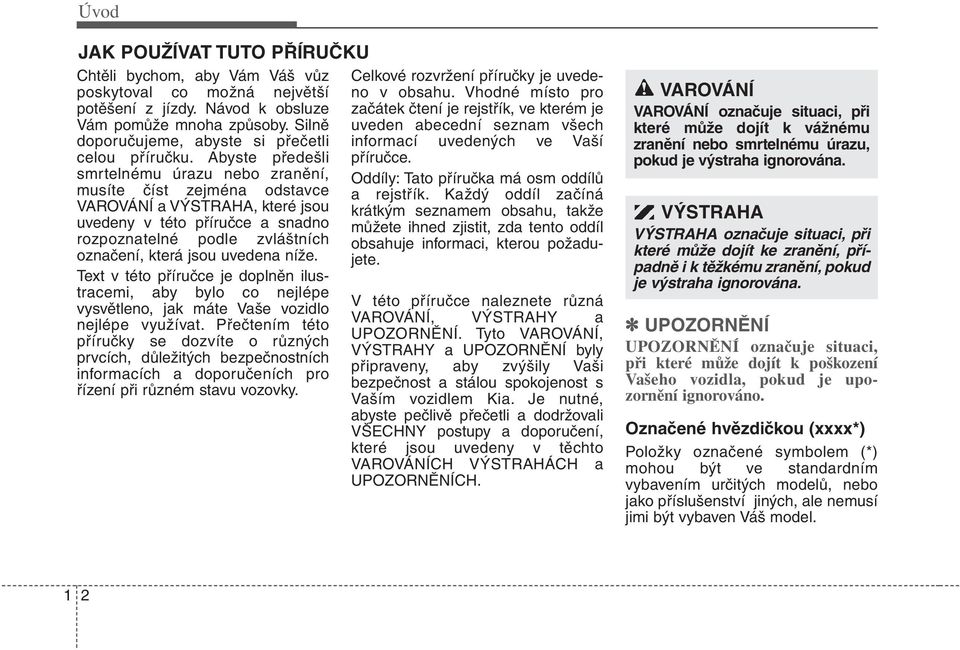 Abyste předešli smrtelnému úrazu nebo zranění, musíte číst zejména odstavce VAROVÁNÍ a VÝSTRAHA, které jsou uvedeny v této příručce a snadno rozpoznatelné podle zvláštních označení, která jsou