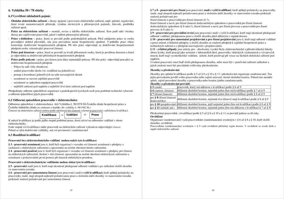 - Práce na elektrickém zařízení montáž, revize a údržba elektrického zařízení. Sem patří také všechny úkony pro zajišťování pracoviště, jakož i měření přenosnými přístroji.