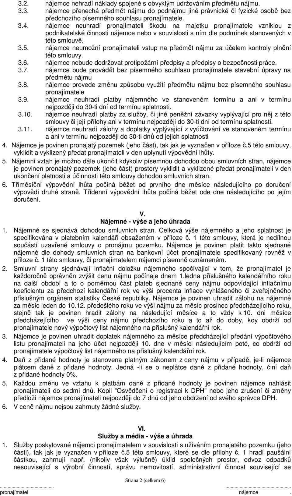 nájemce neumožní pronajímateli vstup na předmět nájmu za účelem kontroly plnění této smlouvy. 3.6. nájemce nebude dodržovat protipožární předpisy a předpisy o bezpečnosti práce. 3.7.